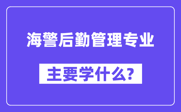 海警后勤管理專業主要學什么？附海警后勤管理專業課程目錄
