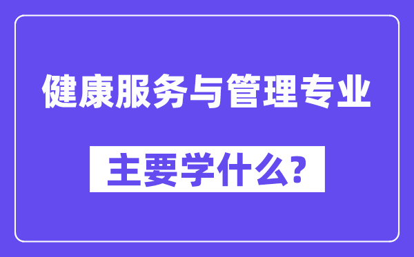 健康服務與管理專業主要學什么？附健康服務與管理專業課程目錄