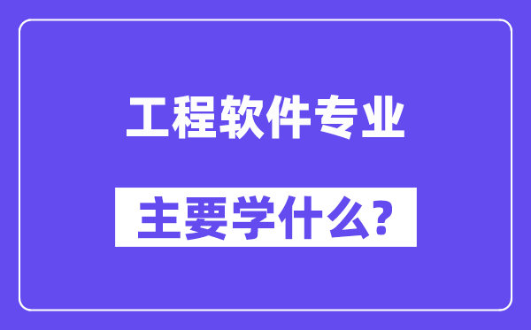 工程軟件專業(yè)主要學(xué)什么？附工程軟件專業(yè)課程目錄
