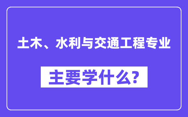 土木、水利與交通工程專業主要學什么？附土木、水利與交通工程專業課程目錄