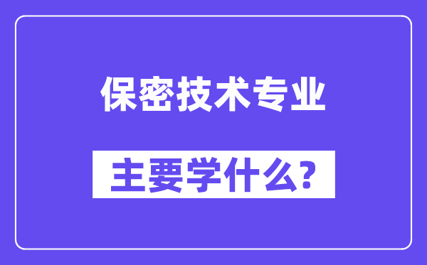 保密技術專業主要學什么？附保密技術專業課程目錄