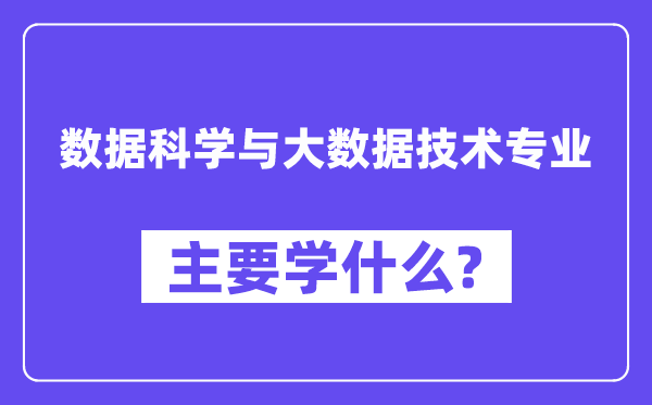 數(shù)據(jù)科學(xué)與大數(shù)據(jù)技術(shù)專業(yè)主要學(xué)什么？附數(shù)據(jù)科學(xué)與大數(shù)據(jù)技術(shù)專業(yè)課程目錄