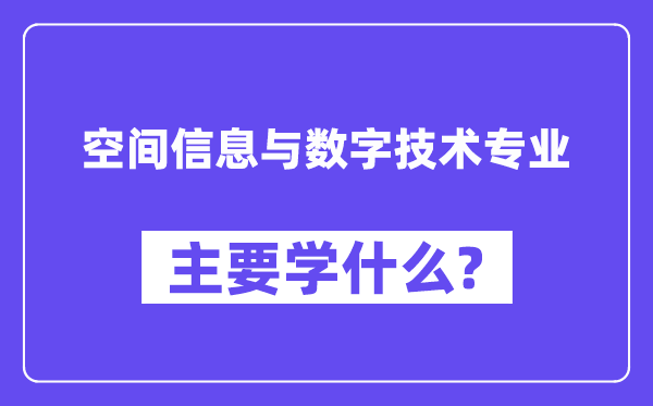 空間信息與數字技術專業(yè)主要學什么？附空間信息與數字技術專業(yè)課程目錄