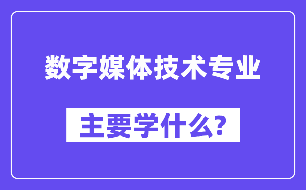 數(shù)字媒體技術(shù)專業(yè)主要學(xué)什么？附數(shù)字媒體技術(shù)專業(yè)課程目錄