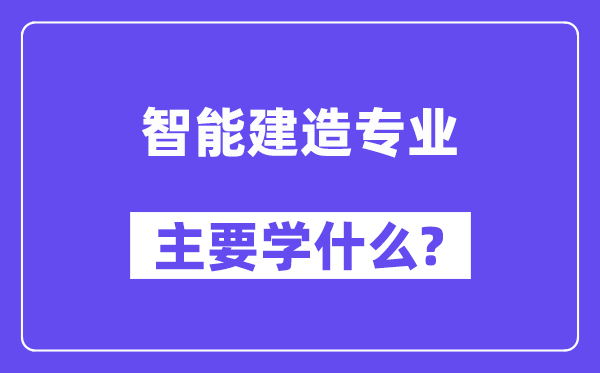 智能建造專業主要學什么？附智能建造專業課程目錄