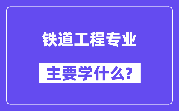 鐵道工程專業主要學什么？附鐵道工程專業課程目錄