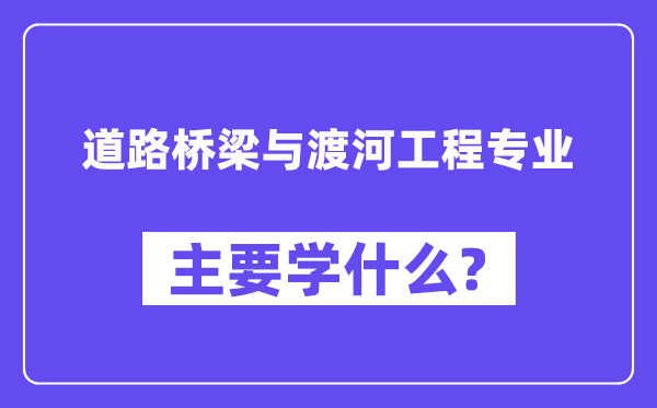 道路橋梁與渡河工程專業主要學什么？附道路橋梁與渡河工程專業課程目錄