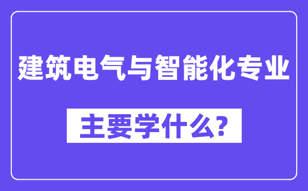 建筑電氣與智能化專業(yè)主要學(xué)什么？附建筑電氣與智能化專業(yè)課程目錄