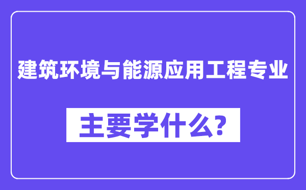 建筑環境與能源應用工程專業主要學什么？附建筑環境與能源應用工程專業課程目錄