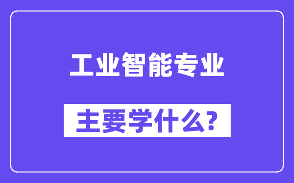 工業智能專業主要學什么？附工業智能專業課程目錄