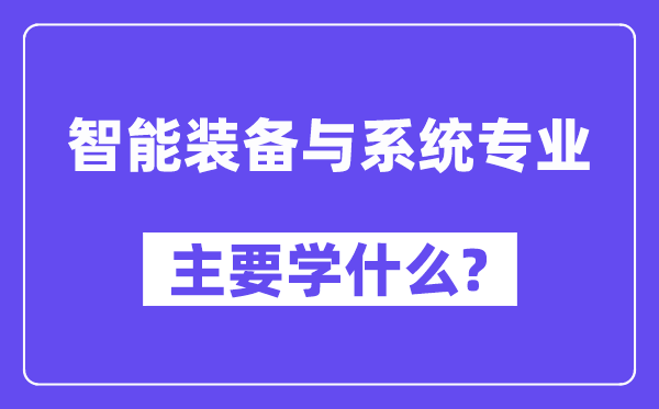 智能裝備與系統專業主要學什么？附智能裝備與系統專業課程目錄