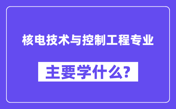 核電技術與控制工程專業主要學什么？附核電技術與控制工程專業課程目錄