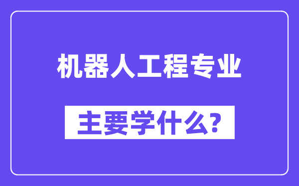 機器人工程專業主要學什么？附機器人工程專業課程目錄