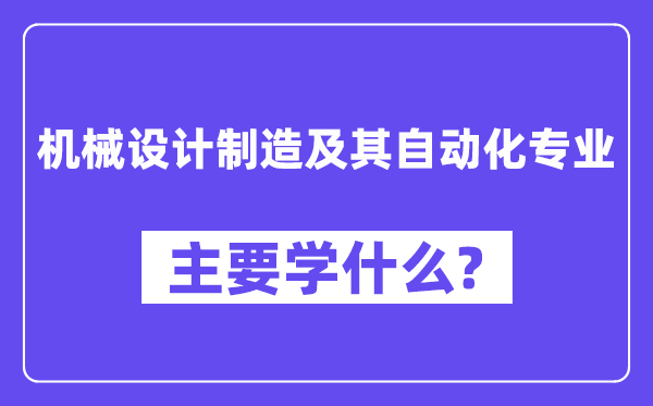 機械設計制造及其自動化專業主要學什么？附機械設計制造及其自動化專業課程目錄