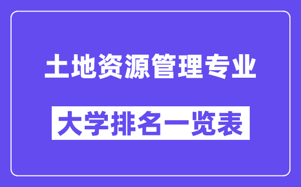 全國土地資源管理專業(yè)大學(xué)排名一覽表（最新排行榜）