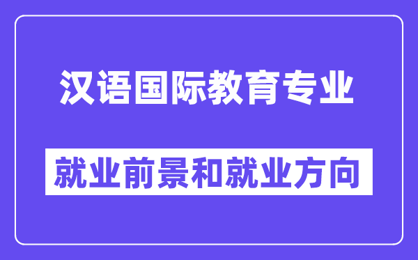 漢語國際教育專業就業方向及前景怎么樣？好就業嗎？