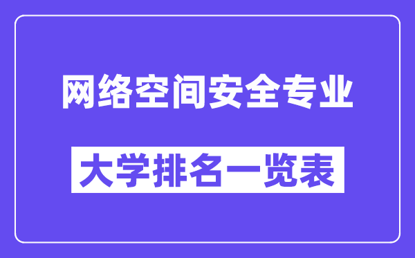 全國網(wǎng)絡(luò)空間安全專業(yè)大學(xué)排名一覽表（最新排行榜）