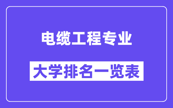 全國電纜工程專業大學排名一覽表（最新排行榜）