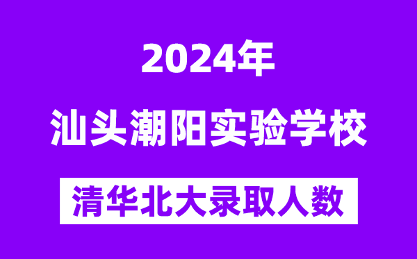 2024年汕頭潮陽實驗學校考入清華北大人數是多少？附歷年分數線