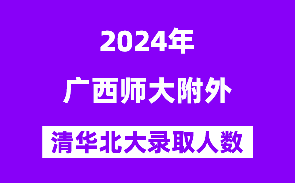 2024年廣西師大附外考入清華北大人數是多少？附歷年分數線