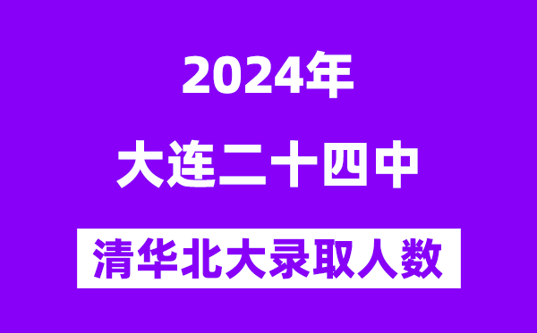 2024年大連二十四中考入清華北大人數是多少？附歷年分數線