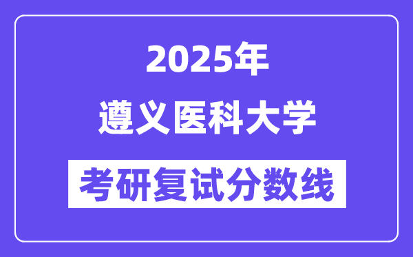 2025年遵義醫(yī)科大學(xué)各專業(yè)考研復(fù)試分?jǐn)?shù)線一覽表(含2024年)