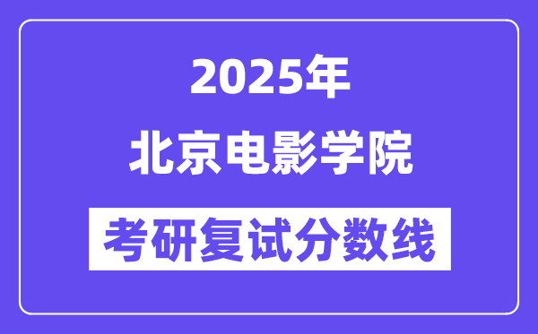 2025北京電影學院考研復試分數線一覽表