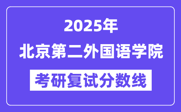 2025北京第二外國語學院考研復試分數線一覽表
