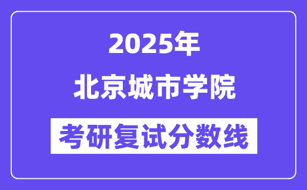 2025北京城市學院考研復試分數線一覽表