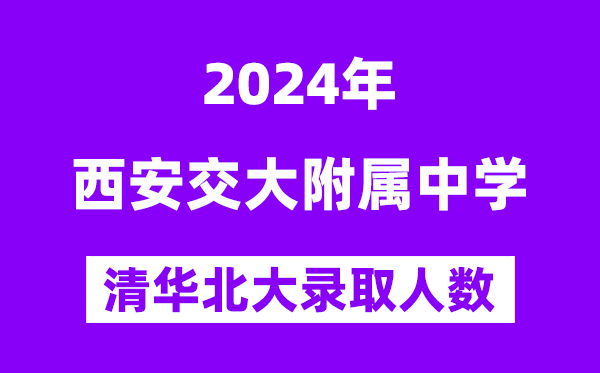 2024年西交大附中考入清華北大人數(shù)是多少？附歷年分數(shù)線