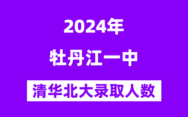 2024年牡丹江一中考入清華北大人數是多少？附歷年分數線