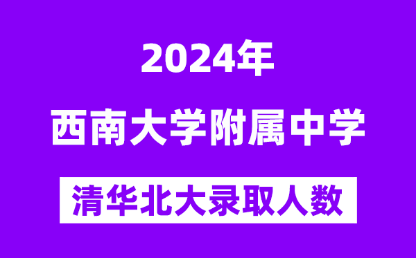 2024年西南大學(xué)附中考入清華北大人數(shù)是多少？附歷年分?jǐn)?shù)線