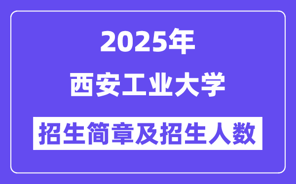 西安工業大學2025高考招生簡章,各省招生計劃人數匯總