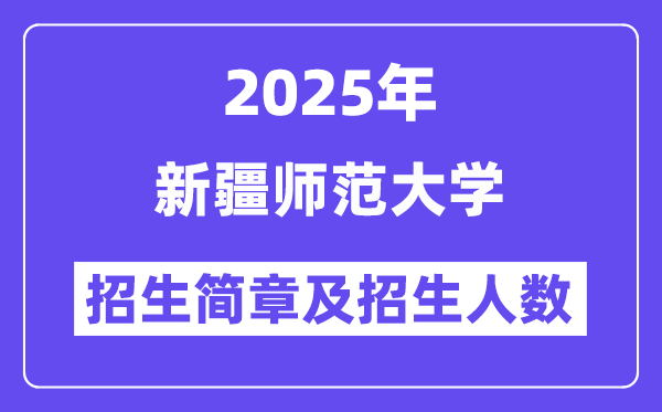 新疆師范大學2025高考招生簡章,各省招生計劃人數匯總