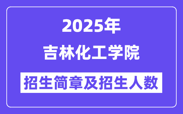 吉林化工學院2025高考招生簡章,各省招生計劃人數匯總