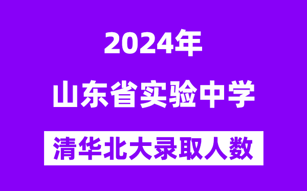 2024年山東省實(shí)驗(yàn)中學(xué)考入清華北大人數(shù)是多少？附歷年分?jǐn)?shù)線