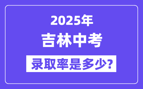 吉林中考難嗎,2025年吉林中考錄取率是多少？