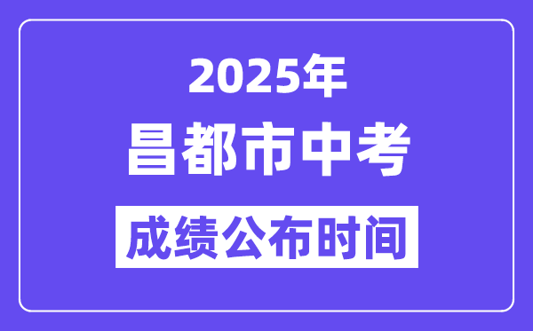 2025昌都市中考成績公布時間,具體幾月幾號可以查分？