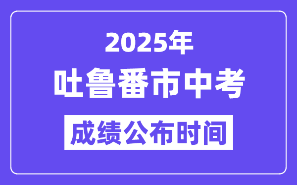 2025吐魯番市中考成績公布時間,具體幾月幾號可以查分？