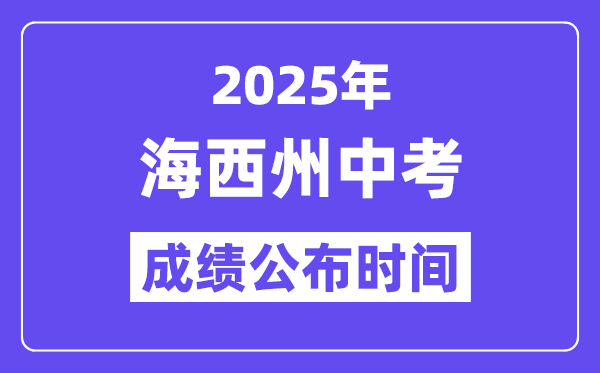 2025海西州中考成績公布時間,具體幾月幾號可以查分？