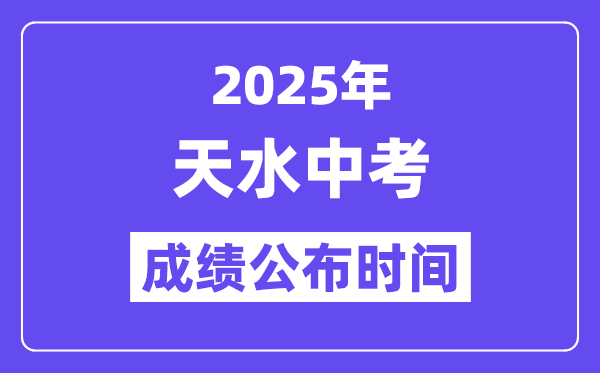 2025天水中考成績公布時間,具體幾月幾號可以查分？