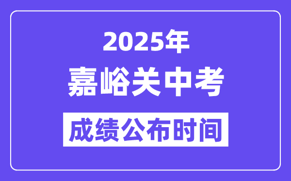 2025嘉峪關(guān)中考成績公布時間,具體幾月幾號可以查分？