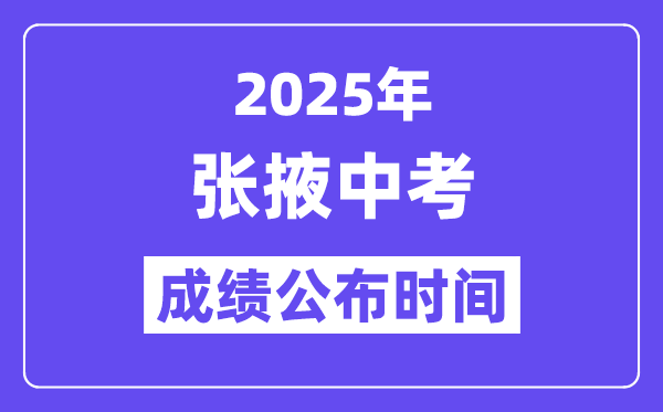 2025張掖中考成績公布時間,具體幾月幾號可以查分？