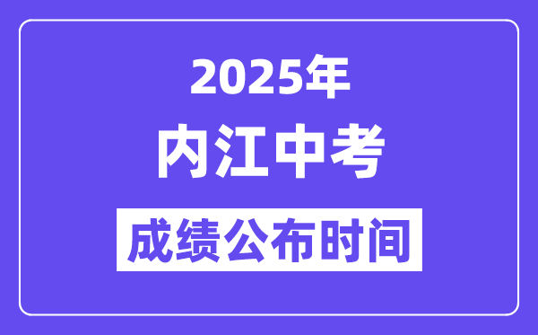 2025內江中考成績公布時間,具體幾月幾號可以查分？