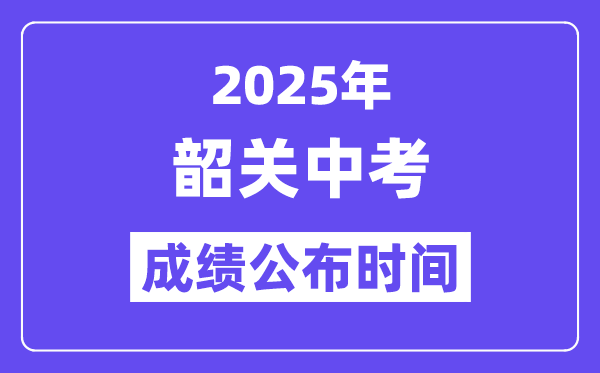 2025韶關(guān)中考成績公布時間,具體幾月幾號可以查分？