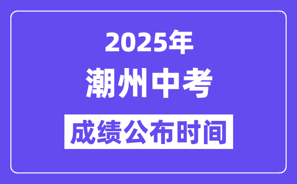 2025潮州中考成績(jī)公布時(shí)間,具體幾月幾號(hào)可以查分？