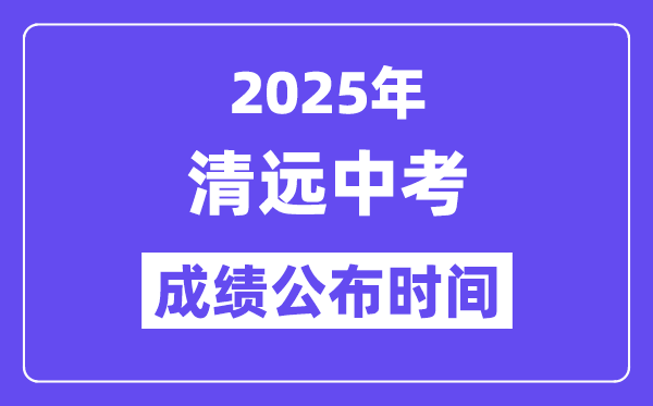 2025清遠(yuǎn)中考成績公布時(shí)間,具體幾月幾號(hào)可以查分？