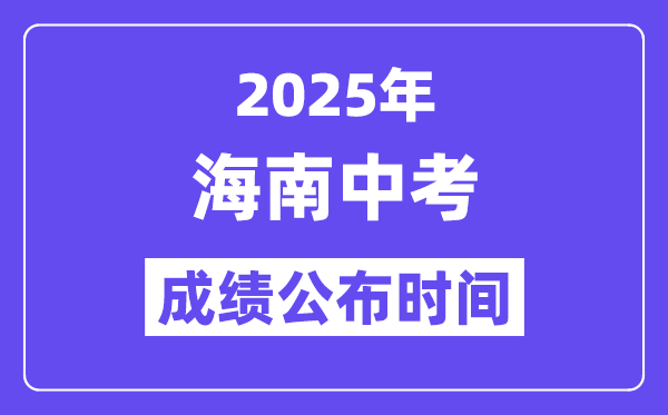 2025海南各地中考成績(jī)公布時(shí)間,具體幾月幾號(hào)可以查分？