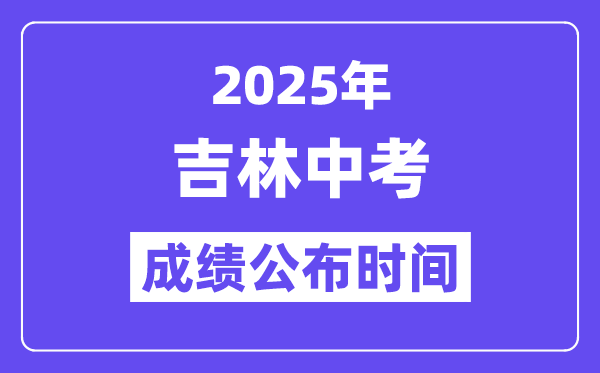 2025年吉林各地中考成績公布時間,具體幾月幾號可以查分？
