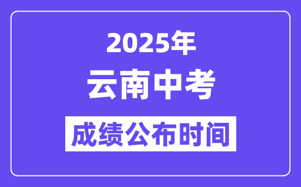 2025云南各地中考成績公布時間,具體幾月幾號可以查分？